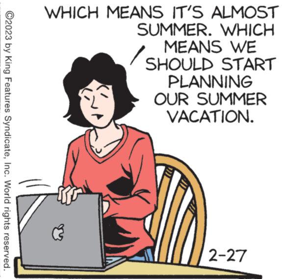 Job OCR: ?2023 by King Features SyndicateInc. World rights reserved. WHICH MEANS IT'S ALMOST SUMMER. WHICH MEANS WE SHOULD START PLANNING OUR SUMMER VACATION. C3 2-27 ?2023 by King Features SyndicateInc. World rights reserved . WHICH MEANS IT'S ALMOST SUMMER . WHICH MEANS WE SHOULD START PLANNING OUR SUMMER VACATION . C3 2-27