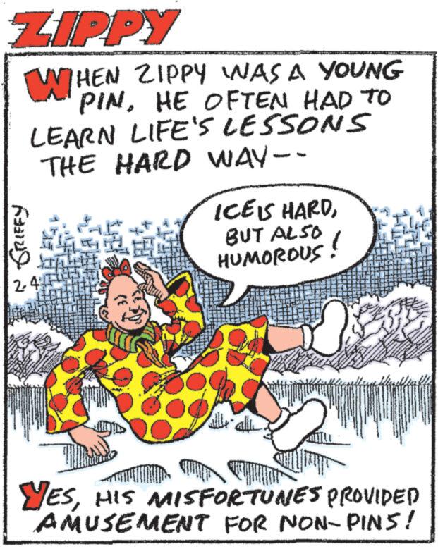 Sharing OCR: ZIPPY WHEN ZIPPY WAS A YOUNG PINHE OFTEN HAD TO LEARN LIFE'S LESSONS THE HARD WAY -- FINS 2.40 www ICE IS HARDBUT ALSO HUMOROUS WILL YESHIS MISFORTUNES PROVIDED AMUSEMENT FOR NON-PINS! ZIPPY WHEN ZIPPY WAS A YOUNG PINHE OFTEN HAD TO LEARN LIFE'S LESSONS THE HARD WAY -- FINS 2.40 www ICE IS HARDBUT ALSO HUMOROUS WILL YESHIS MISFORTUNES PROVIDED AMUSEMENT FOR NON - PINS !