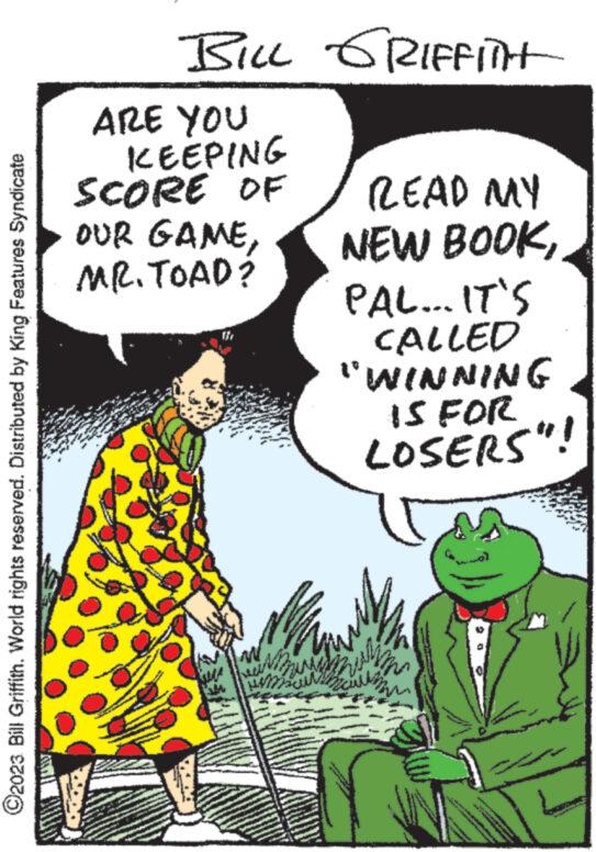 Line OCR: ?2023 Bill Griffith. World rights reserved. Distributed by King Features Syndicate BILL GRIFFITH ARE YOU KEEPING SCORE OF OUR GAMEMR. TOAD? M READ MY NEW BOOKPAL... IT'S www. CALLED "WINNING IS FOR LOSERS"! ww www muuraultz wh Nat 2 www. www. www ?2023 Bill Griffith . World rights reserved . Distributed by King Features Syndicate BILL GRIFFITH ARE YOU KEEPING SCORE OF OUR GAMEMR . TOAD ? M READ MY NEW BOOKPAL ... IT'S www . CALLED " WINNING IS FOR LOSERS " ! ww www muuraultz wh Nat 2 www . www . www