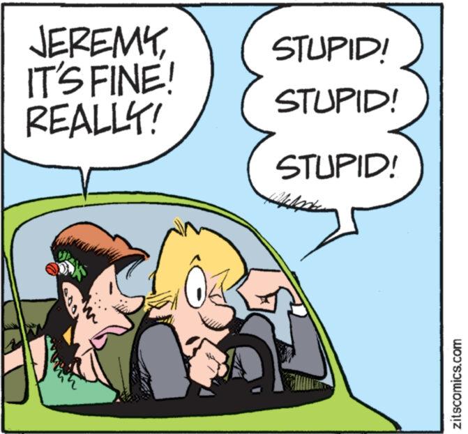 Rectangle OCR: JEREMYIT'S FINE! REALLY! STUPID! STUPID! STUPID! Lately wwww. zitscomics.com JEREMYIT'S FINE ! REALLY ! STUPID ! STUPID ! STUPID ! Lately wwww . zitscomics.com