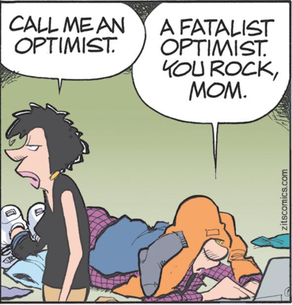 Font OCR: CALL ME AN OPTIMIST. A FATALIST OPTIMIST. YOU ROCKMOM. zitscomics.com CALL ME AN OPTIMIST . A FATALIST OPTIMIST . YOU ROCKMOM . zitscomics.com