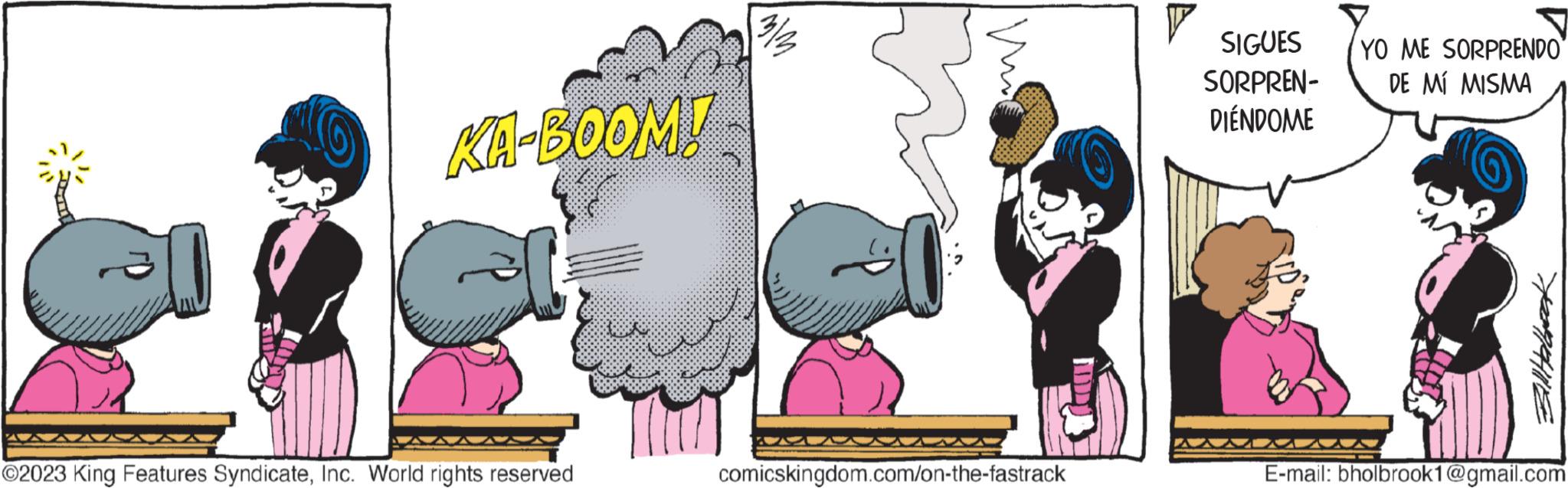 Font OCR: KA-BOOM! ?2023 King Features SyndicateInc. World rights reserved mim mo comicskingdom.com/on-the-fastrack SIGUES SORPREN- DIÉNDOME YO ME SORPRENDO DE MÍ MISMA E-mail: bholbrook1@gmail.com KA - BOOM ! ?2023 King Features SyndicateInc. World rights reserved mim mo comicskingdom.com/on-the-fastrack SIGUES SORPREN DIÉNDOME YO ME SORPRENDO DE MÍ MISMA E - mail : bholbrook1@gmail.com