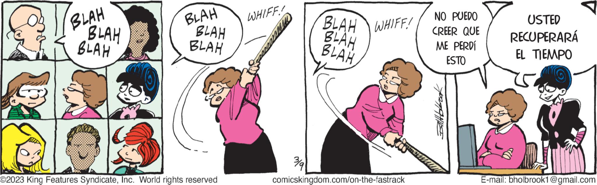Finger OCR: BLAH BLAH BLAH a BLAH BLAH BLAH O2023 King Features SyndicateInc. World rights reserved WHIFF! mla BLAH WHIFF! BLAH BLAH comicskingdom.com/on-the-fastrack NO PUEDO CREER QUE ME PERDÍ ESTO THE USTED RECUPERARÁ EL TIEMPO 70D E-mail: bholbrook1@gmail.com BLAH BLAH BLAH a BLAH BLAH BLAH O2023 King Features SyndicateInc. World rights reserved WHIFF ! mla BLAH WHIFF ! BLAH BLAH comicskingdom.com/on-the-fastrack NO PUEDO CREER QUE ME PERDÍ ESTO THE USTED RECUPERARÁ EL TIEMPO 70D E - mail : bholbrook1@gmail.com