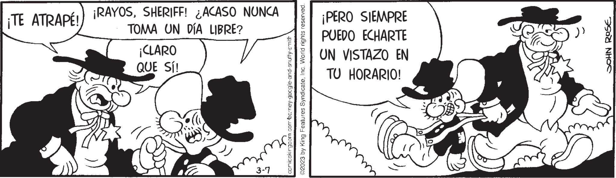 Handwriting OCR: ¡TE ATRAPÉ! ¡RAYOSSHERIFF! ¿ACASO NUNCA TOMA UN DÍA LIBRE? ¡CLARO QUE SÍ! 3-7 comicskirgcom.com barney-google-and-snuffy-smith ©2023 by King Features SyndicateInc. World rights reserved. ¡PERO SIEMPRE PUEDO ECHARTE UN VISTAZO EN TU HORARIO! JOHN ROSE. ¡ TE ATRAPÉ ! ¡ RAYOSSHERIFF ! ¿ ACASO NUNCA TOMA UN DÍA LIBRE ? ¡ CLARO QUE SÍ ! 3-7 comicskirgcom.com barney - google - and - snuffy - smith © 2023 by King Features SyndicateInc. World rights reserved . ¡ PERO SIEMPRE PUEDO ECHARTE UN VISTAZO EN TU HORARIO ! JOHN ROSE .