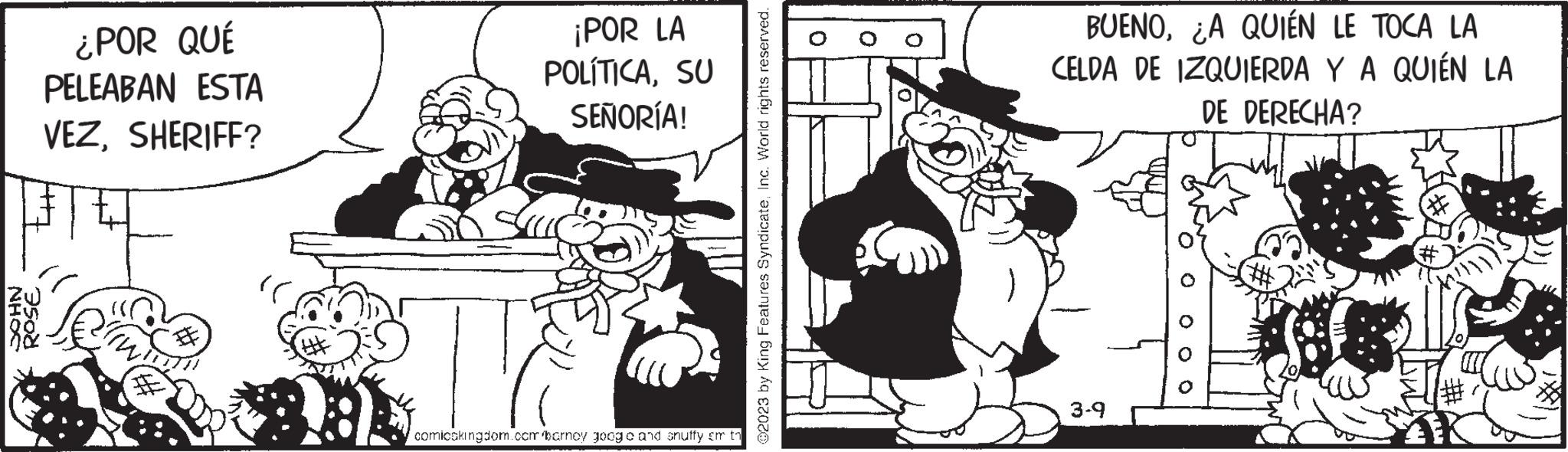Fiction OCR: ¿POR QUÉ PELEABAN ESTA VEZSHERIFF? Les ¡POR LA POLÍTICASU SEÑORÍA! comicokingdom.com barney googo and snuffy em th ?2023 by King Features SyndicateInc. World rights reserved. O BUENO¿A QUIÉN LE TOCA LA CELDA DE IZQUIERDA Y A QUIÉN LA DE DERECHA? 3-9 ¿ POR QUÉ PELEABAN ESTA VEZSHERIFF ? Les ¡ POR LA POLÍTICASU SEÑORÍA ! comicokingdom.com barney googo and snuffy em th ?2023 by King Features SyndicateInc. World rights reserved . O BUENO¿ A QUIÉN LE TOCA LA CELDA DE IZQUIERDA Y A QUIÉN LA DE DERECHA ? 3-9