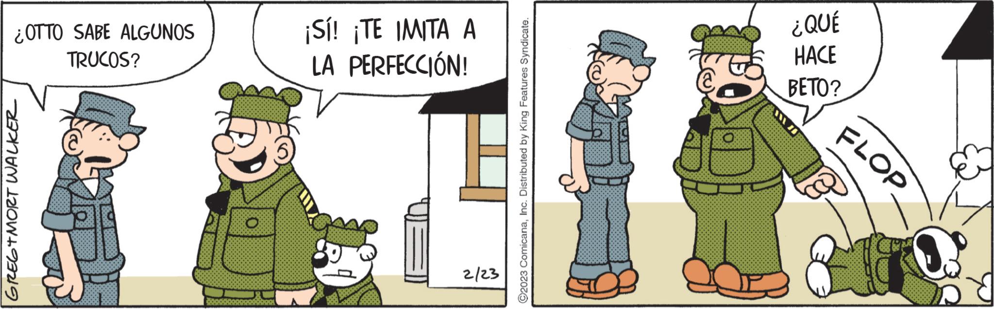 Humour OCR: ¿OTTO SABE ALGUNOS TRUCOS? GREGTMORT WALKER 2925 ¡Sí! ¡TE IMITA A LA PERFECCIÓN! 2/23 ?2023 ComicanaInc. Distributed by King Features Syndicate. ¿QUÉ HACE BETO? FLOP ¿ OTTO SABE ALGUNOS TRUCOS ? GREGTMORT WALKER 2925 ¡ Sí ! ¡ TE IMITA A LA PERFECCIÓN ! 2/23 ?2023 ComicanaInc. Distributed by King Features Syndicate . ¿ QUÉ HACE BETO ? FLOP
