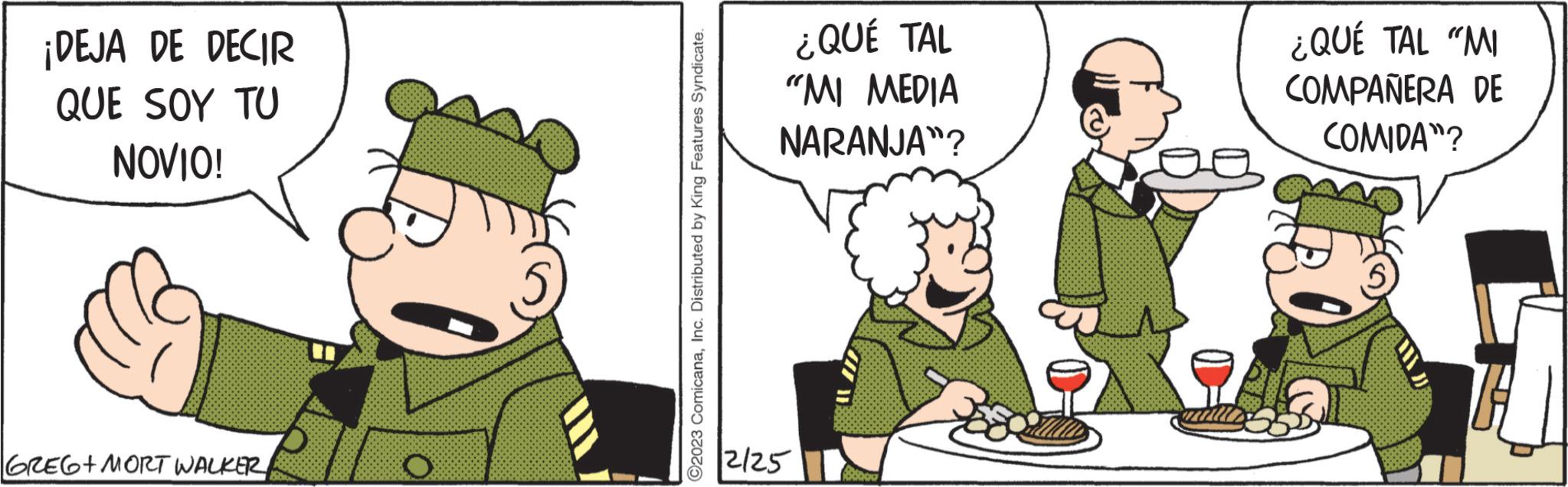 Tableware OCR: ¡DEJA DE DECIR QUE SOY TU NOVIO! GREG+MORT WALKER ?2023 ComicanaInc. Distributed by King Features Syndicate. ¿QUÉ TAL "MI MEDIA NARANJA"? 12/25 ¿QUÉ TAL "MI COMPAÑERA DE COMIDA"? ¡ DEJA DE DECIR QUE SOY TU NOVIO ! GREG + MORT WALKER ?2023 ComicanaInc. Distributed by King Features Syndicate . ¿ QUÉ TAL " MI MEDIA NARANJA " ? 12/25 ¿ QUÉ TAL " MI COMPAÑERA DE COMIDA " ?