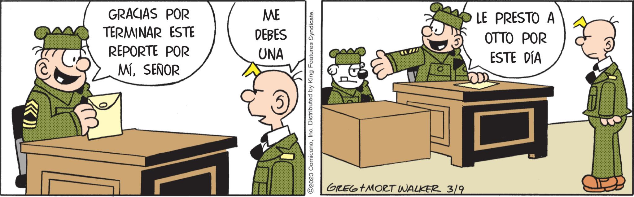 Drawing OCR: GRACIAS POR TERMINAR ESTE REPORTE POR MÍSEÑOR ME DEBES UNA ?2023 ComicanaInc. Distributed by King Features Syndicate. GREG+MORT WALKER 3/9 LE PRESTO A OTTO POR ESTE DÍA GRACIAS POR TERMINAR ESTE REPORTE POR MÍSEÑOR ME DEBES UNA ?2023 ComicanaInc. Distributed by King Features Syndicate . GREG + MORT WALKER 3/9 LE PRESTO A OTTO POR ESTE DÍA