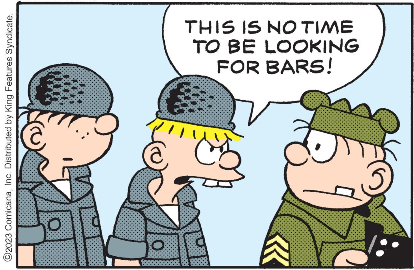 Art OCR: ?2023 ComicanaInc. Distributed by King Features Syndicate. O THIS IS NO TIME TO BE LOOKING FOR BARS! ?2023 ComicanaInc. Distributed by King Features Syndicate . O THIS IS NO TIME TO BE LOOKING FOR BARS !