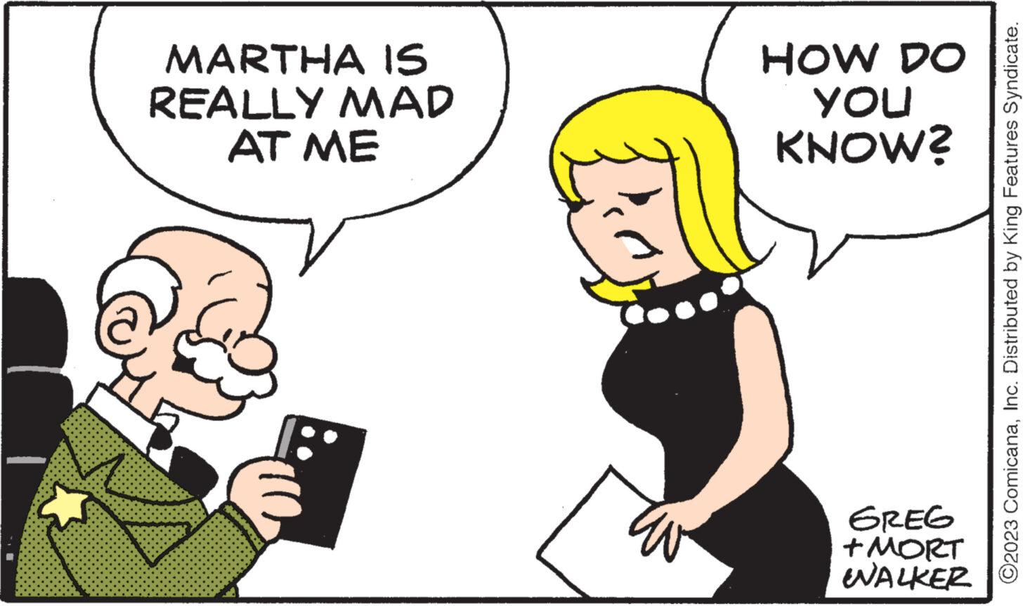 Gesture OCR: MARTHA IS REALLY MAD AT ME HOW DO YOU KNOW? GREG + MORT WALKER ?2023 ComicanaInc. Distributed by King Features Syndicate. MARTHA IS REALLY MAD AT ME HOW DO YOU KNOW ? GREG + MORT WALKER ?2023 ComicanaInc. Distributed by King Features Syndicate .
