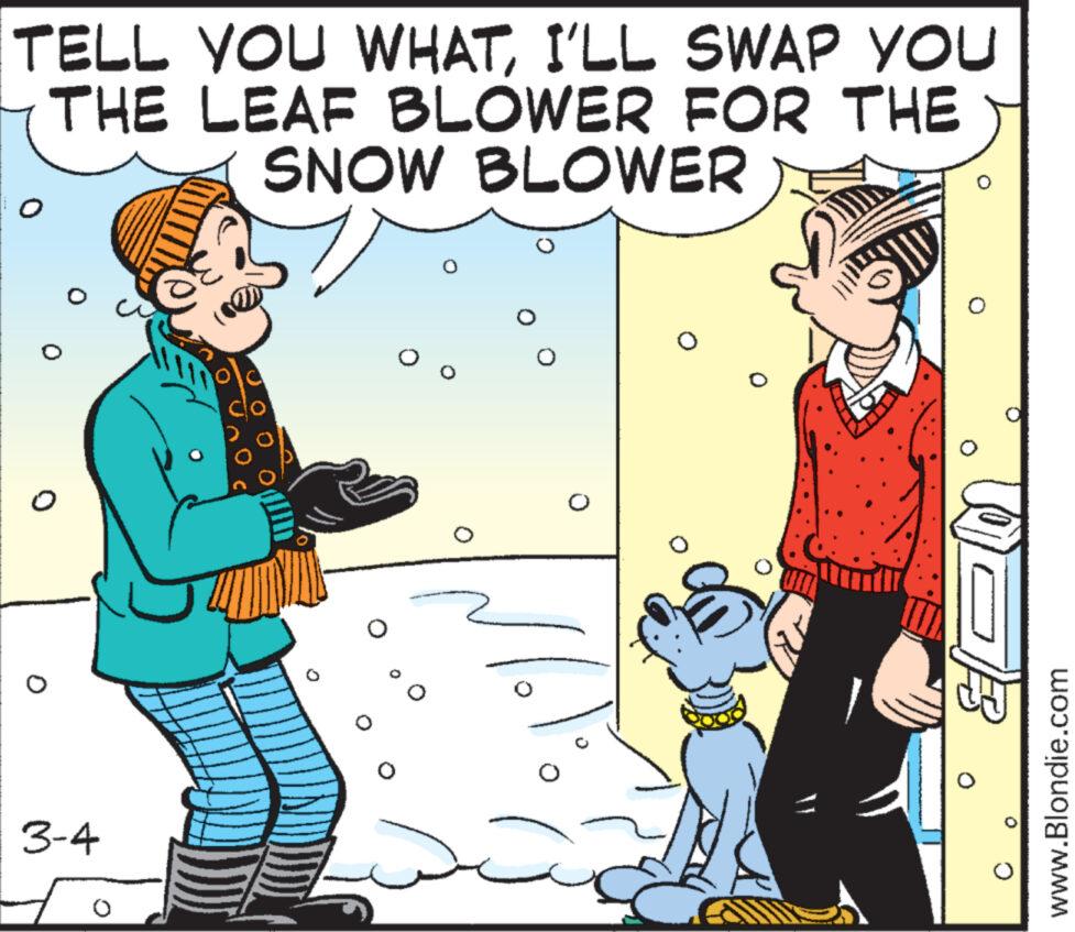 Art OCR: TELL YOU WHATI'LL SWAP YOU THE LEAF BLOWER FOR THE SNOW BLOWER o O 3-4 co o O O --- 15 www.Blondie.com TELL YOU WHATI'LL SWAP YOU THE LEAF BLOWER FOR THE SNOW BLOWER o O 3-4 co o O O --- 15 www.Blondie.com