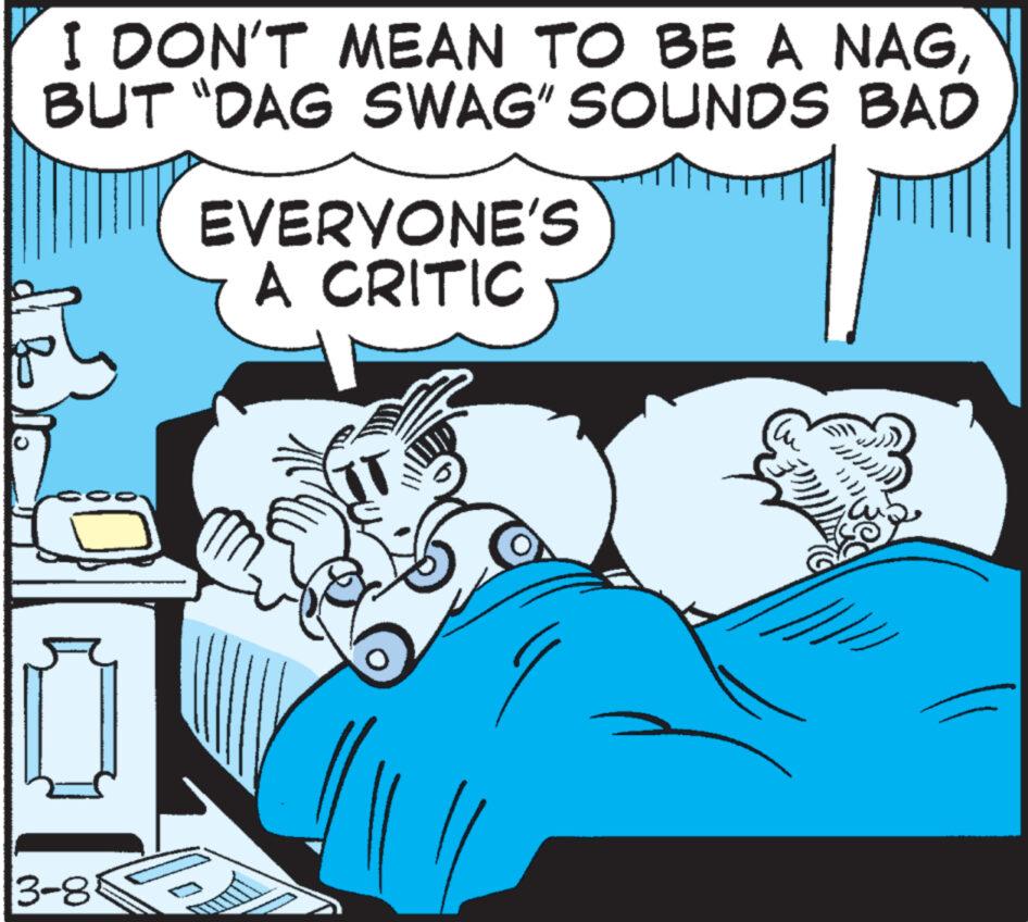 Sharing OCR: I DON'T MEAN TO BE A NAGBUT "DAG SWAG" SOUNDS BAD 3-85 EVERYONE'S A CRITIC 102 I DON'T MEAN TO BE A NAGBUT " DAG SWAG " SOUNDS BAD 3-85 EVERYONE'S A CRITIC 102