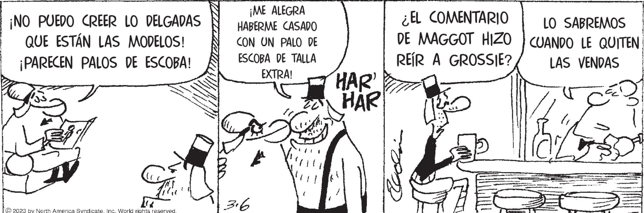 Art OCR: ¡NO PUEDO CREER LO DELGADAS QUE ESTÁN LAS MODELOS! ¡PARECEN PALOS DE ESCOBA! © 2023 by North America Syndicate. Inc. World rights reserved. ¡ME ALEGRA HABERME CASADO CON UN PALO DE ESCOBA DE TALLA EXTRA! 316 'HAR' HAR ¿EL COMENTARIO DE MAGGOT HIZO REÍR A GROSSIE? LO SABREMOS CUANDO LE QUITEN LAS VENDAS Taz www.dw.com.m ¡ NO PUEDO CREER LO DELGADAS QUE ESTÁN LAS MODELOS ! ¡ PARECEN PALOS DE ESCOBA ! © 2023 by North America Syndicate . Inc. World rights reserved . ¡ ME ALEGRA HABERME CASADO CON UN PALO DE ESCOBA DE TALLA EXTRA ! 316 ' HAR ' HAR ¿ EL COMENTARIO DE MAGGOT HIZO REÍR A GROSSIE ? LO SABREMOS CUANDO LE QUITEN LAS VENDAS Taz www.dw.com.m