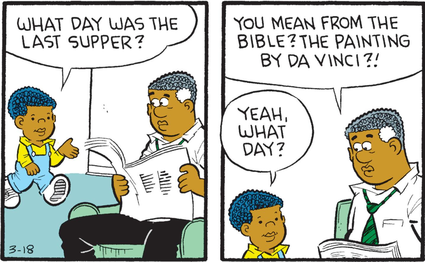 Mode of transport OCR: WHAT DAY WAS THE LAST SUPPER? 3-18 V YOU MEAN FROM THE BIBLE? THE PAINTING BY DA VINCI?! YEAH???? DAY? nowo 10% woorde I cook WHAT DAY WAS THE LAST SUPPER ? 3-18 V YOU MEAN FROM THE BIBLE ? THE PAINTING BY DA VINCI ?! YEAH???? DAY ? nowo 10 % woorde I cook