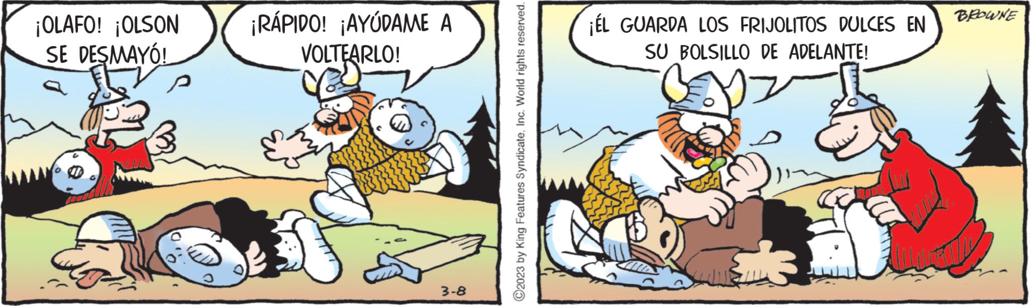 Fiction OCR: ¡OLAFO! ¡OLSON SE DESMAYÓ! ¡RÁPIDO! ¡AYÚDAME A VOLTEARLO! F 3-8 ?2023 by King Features SyndicateInc. World rights reserved. ¡ÉL GUARDA LOS FRIJOLITOS DULCES EN SU BOLSILLO DE ADELANTE! BROWNE ¡ OLAFO ! ¡ OLSON SE DESMAYÓ ! ¡ RÁPIDO ! ¡ AYÚDAME A VOLTEARLO ! F 3-8 ?2023 by King Features SyndicateInc. World rights reserved . ¡ ÉL GUARDA LOS FRIJOLITOS DULCES EN SU BOLSILLO DE ADELANTE ! BROWNE