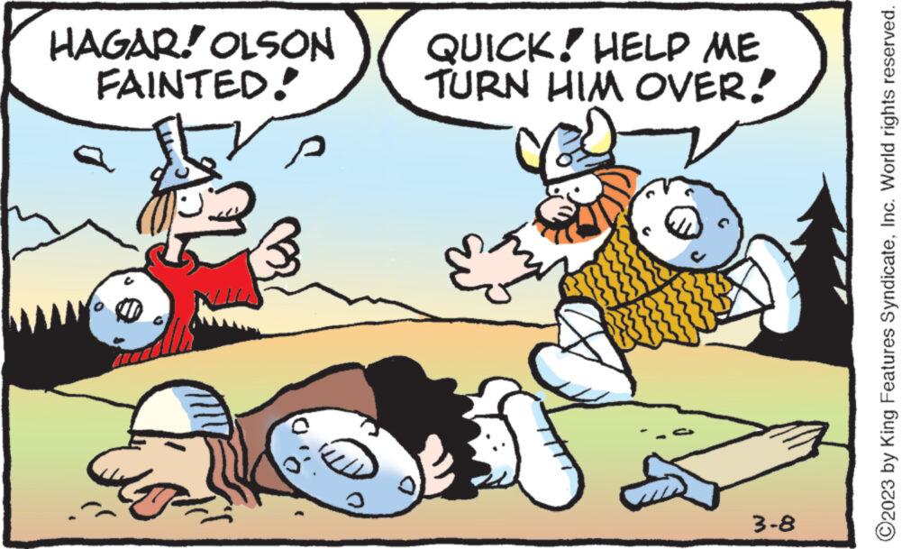 Line OCR: HAGAR! OLSON FAINTED! C QUICK! HELP ME TURN HIM OVER! 3-8 ?2023 by King Features SyndicateInc. World rights reserved. HAGAR ! OLSON FAINTED ! C QUICK ! HELP ME TURN HIM OVER ! 3-8 ?2023 by King Features SyndicateInc. World rights reserved .
