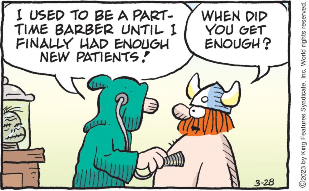 Art OCR: I USED TO BE A PART- TIME BARBER UNTIL I FINALLY HAD ENOUGH NEW PATIENTS! 20 WHEN DID YOU GET ENOUGH? 3-28 ?2023 by King Features SyndicateInc. World rights reserved. I USED TO BE A PART TIME BARBER UNTIL I FINALLY HAD ENOUGH NEW PATIENTS ! 20 WHEN DID YOU GET ENOUGH ? 3-28 ?2023 by King Features SyndicateInc. World rights reserved .