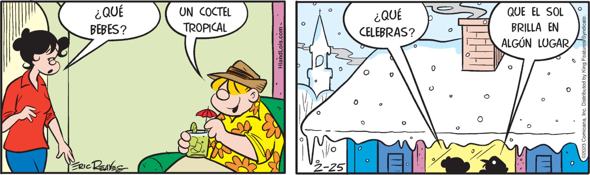 Happy OCR: ¿QUÉ BEBES? ERIC REAKS UN COCTEL TROPICAL HiandLois.com - 2-25 0 ¿QUÉ CELEBRAS? O 0 O O QUE EL SOL BRILLA EN ALGÚN LUGAR O ?2023 ComicanaInc. Distributed by King Features/Syndicate. ¿ QUÉ BEBES ? ERIC REAKS UN COCTEL TROPICAL HiandLois.com - 2-25 0 ¿ QUÉ CELEBRAS ? O 0 O O QUE EL SOL BRILLA EN ALGÚN LUGAR O ?2023 ComicanaInc. Distributed by King Features / Syndicate .