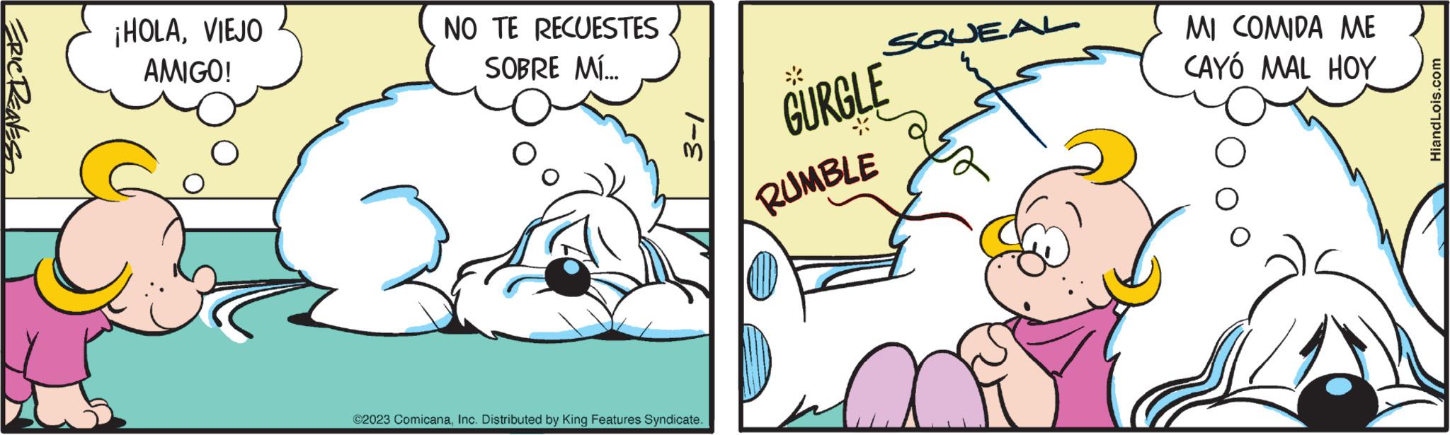 Gesture OCR: ERIC REAVES ¡HOLAVIEJO AMIGO! NO TE RECUESTES SOBRE MÍ... 3-1 ?2023 ComicanaInc. Distributed by King Features Syndicate. * SQUEAL GURGLE RUMBLE MI COMIDA ME CAYÓ MAL HOY HiandLois.com ERIC REAVES ¡ HOLAVIEJO AMIGO ! NO TE RECUESTES SOBRE MÍ ... 3-1 ?2023 ComicanaInc. Distributed by King Features Syndicate . * SQUEAL GURGLE RUMBLE MI COMIDA ME CAYÓ MAL HOY HiandLois.com
