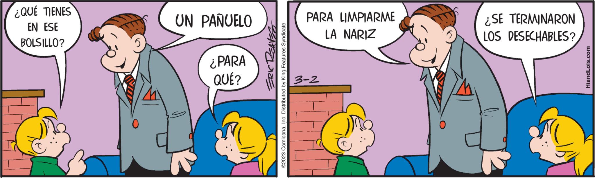 Interaction OCR: ¿QUÉ TIENES EN ESE BOLSILLO? UN PAÑUELO ¿PARA QUÉ? BENELORZE ©2023 ComicanaInc. Distributed by King Features Syndicate. PARA LIMPIARME LA NARIZ 3-2 ¿SE TERMINARON LOS DESECHABLES? HiandLois.com ¿ QUÉ TIENES EN ESE BOLSILLO ? UN PAÑUELO ¿ PARA QUÉ ? BENELORZE © 2023 ComicanaInc. Distributed by King Features Syndicate . PARA LIMPIARME LA NARIZ 3-2 ¿ SE TERMINARON LOS DESECHABLES ? HiandLois.com