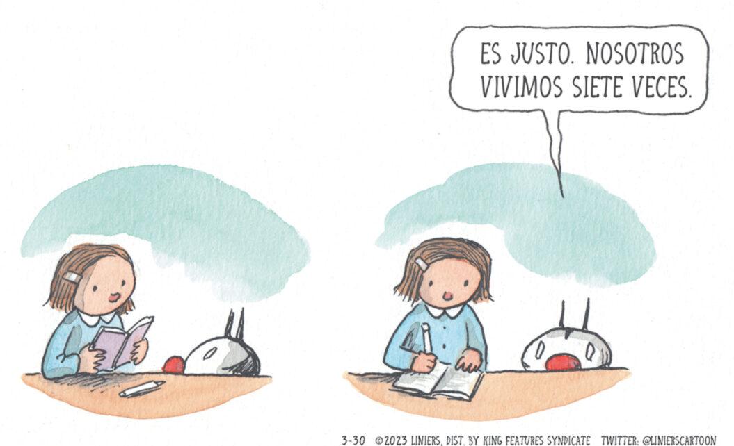 Recreation OCR: ES JUSTO. NOSOTROS VIVIMOS SIETE VECES. aut 3-30 2023 LINIERSDIST. BY KING FEATURES SYNDICATE TWITTER: @LINIERSCARTOON ES JUSTO . NOSOTROS VIVIMOS SIETE VECES . aut 3-30 2023 LINIERSDIST . BY KING FEATURES SYNDICATE TWITTER : @LINIERSCARTOON