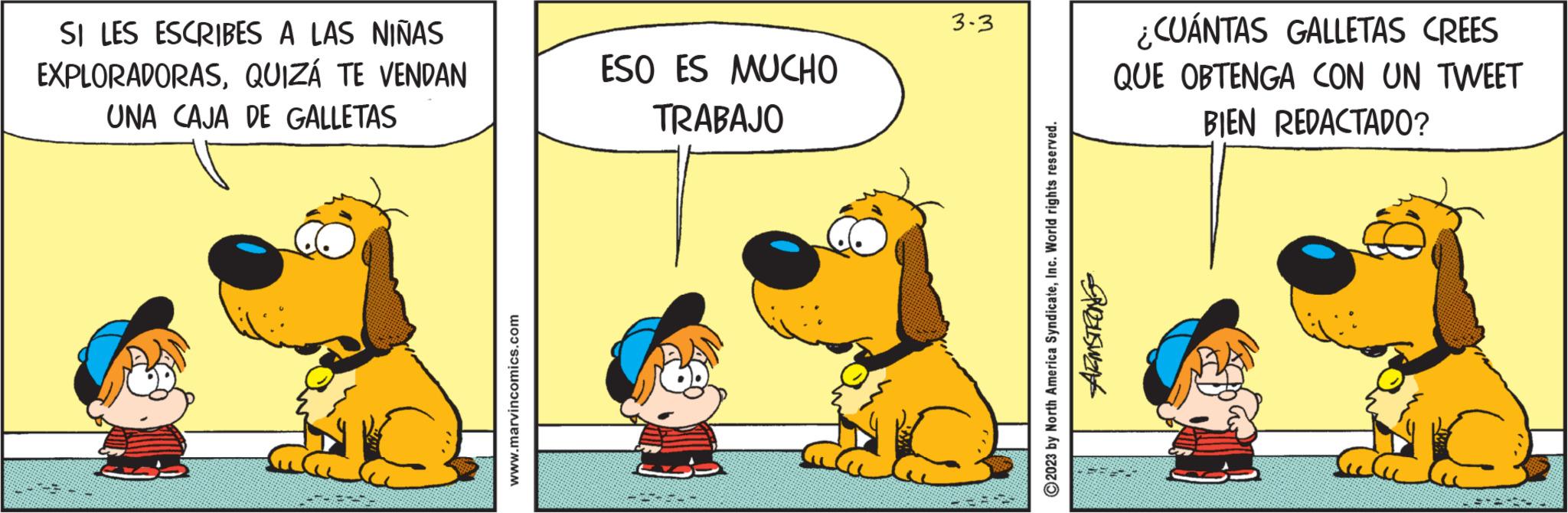 Art OCR: SI LES ESCRIBES A LAS NIÑAS EXPLORADORASQUIZÁ TE VENDAN UNA CAJA DE GALLETAS www.marvincomics.com ESO ES MUCHO TRABAJO 3-3 ?2023 by North America SyndicateInc. World rights reserved. ROZUSWING ¿CUÁNTAS GALLETAS CREES QUE OBTENGA CON UN TWEET BIEN REDACTADO? SI LES ESCRIBES A LAS NIÑAS EXPLORADORASQUIZÁ TE VENDAN UNA CAJA DE GALLETAS www.marvincomics.com ESO ES MUCHO TRABAJO 3-3 ?2023 by North America SyndicateInc. World rights reserved . ROZUSWING ¿ CUÁNTAS GALLETAS CREES QUE OBTENGA CON UN TWEET BIEN REDACTADO ?
