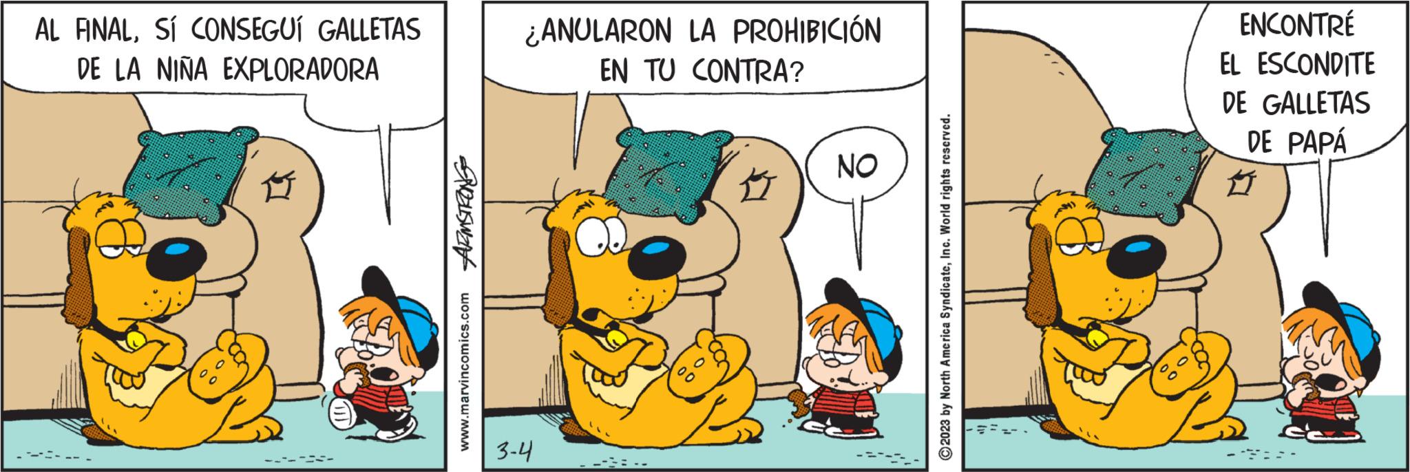 Art OCR: AL FINALSÍ CONSEGUÍ GALLETAS DE LA NIÑA EXPLORADORA TIA PREUSWIN www.marvincomics.com ¿ANULARON LA PROHIBICIÓN EN TU CONTRA? 3-4 NO 2023 by North America SyndicateInc. World rights reserved. ENCONTRÉ EL ESCONDITE DE GALLETAS DE PAPÁ ? AL FINALSÍ CONSEGUÍ GALLETAS DE LA NIÑA EXPLORADORA TIA PREUSWIN www.marvincomics.com ¿ ANULARON LA PROHIBICIÓN EN TU CONTRA ? 3-4 NO 2023 by North America SyndicateInc. World rights reserved . ENCONTRÉ EL ESCONDITE DE GALLETAS DE PAPÁ ?