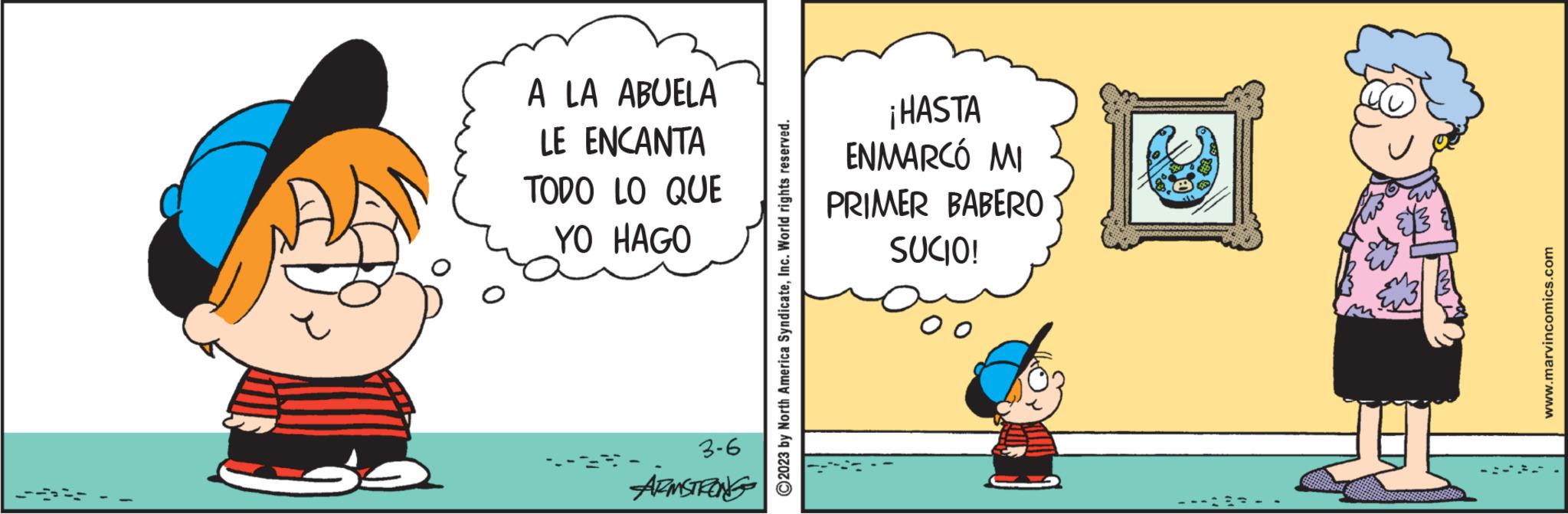 Event OCR: A LA ABUELA LE ENCANTA TODO LO QUE YO HAGO 3-6 ARMSTRONG ?2023 by North America SyndicateInc. World rights reserved. ¡HASTA ENMARCÓ MI PRIMER BABERO SUCIO! www.marvincomics.com A LA ABUELA LE ENCANTA TODO LO QUE YO HAGO 3-6 ARMSTRONG ?2023 by North America SyndicateInc. World rights reserved . ¡ HASTA ENMARCÓ MI PRIMER BABERO SUCIO ! www.marvincomics.com