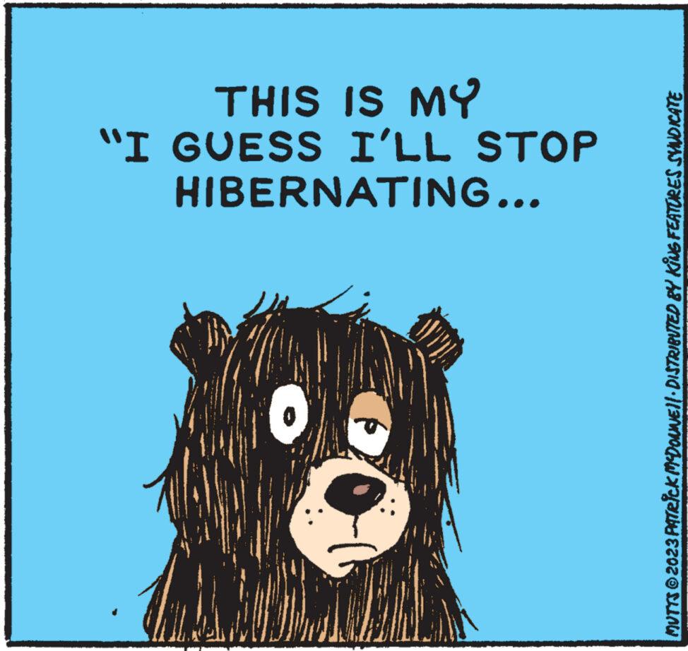 Illustration OCR: VEDICH M HIBERNATING... "I GUESS I'LL STOP THIS IS MY MUTTS © 2023 PATRICK MCDONNE}|· DISTRIBUTED BY KING FEATURES SYNDICATE VEDICH M HIBERNATING ... " I GUESS I'LL STOP THIS IS MY MUTTS © 2023 PATRICK MCDONNE } | · DISTRIBUTED BY KING FEATURES SYNDICATE