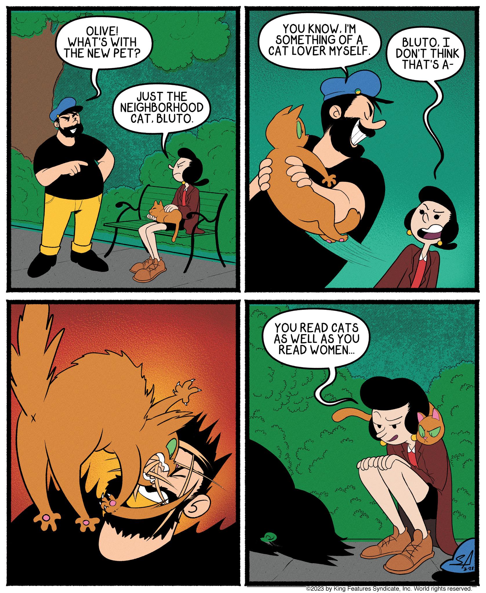 Comics OCR: OLIVE! WHAT'S WITH THE NEW PET? JUST THE NEIGHBORHOOD CATBLUTO. ( ???? YOU KNOWI'M SOMETHING OF A CAT LOVER MYSELF. 3 mm YOU READ CATS AS WELL AS YOU READ WOMEN... ????? ?? ???? ????? ??? ?? ????? ???? ????? ?? ?????? ??? ??? ???? ma mm3 mem mmmm 33 MM BLUTOI DON'T THINK THAT'S A- m E 3823 MANA m3 Mim MM m 328 ©2023 by King Features SyndicateInc. World rights reserved. OLIVE ! WHAT'S WITH THE NEW PET ? JUST THE NEIGHBORHOOD CATBLUTO . ( ???? YOU KNOWI'M SOMETHING OF A CAT LOVER MYSELF . 3 mm YOU READ CATS AS WELL AS YOU READ WOMEN ... ????? ?? ???? ????? ??? ?? ????? ???? ????? ?? ?????? ??? ??? ???? ma mm3 mem mmmm 33 MM BLUTOI DON'T THINK THAT'S A m E 3823 MANA m3 Mim MM m 328 © 2023 by King Features SyndicateInc. World rights reserved .