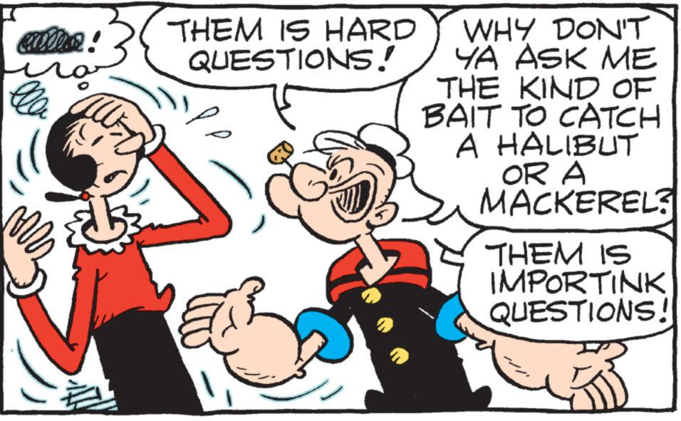 Finger OCR: cuma! la au THEM IS HARD QUESTIONS! WHY DON'T YA ASK ME THE KIND OF BAIT TO CATCH A HALIBUT OR A MACKEREL? THEM IS IMPORTINK QUESTIONS! cuma ! la au THEM IS HARD QUESTIONS ! WHY DON'T YA ASK ME THE KIND OF BAIT TO CATCH A HALIBUT OR A MACKEREL ? THEM IS IMPORTINK QUESTIONS !