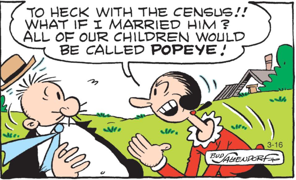 Interaction OCR: dee. TO HECK WITH THE CENSUS!! WHAT IF I MARRIED HIM? ALL OF OUR CHILDREN WOULD BE CALLED POPEYE! M mor e 3-16 BUD/AGENDORF dee . TO HECK WITH THE CENSUS !! WHAT IF I MARRIED HIM ? ALL OF OUR CHILDREN WOULD BE CALLED POPEYE ! M mor e 3-16 BUD / AGENDORF