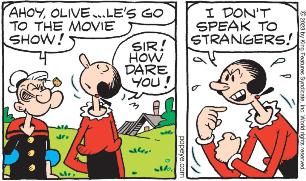 Gesture OCR: AHOYOLIVE...LE'S GO TO THE MOVIE SHOW! SIR! HOW DARE YOU! D Mar popeye.com I DON'T SPEAK TO STRANGERS! o p P © 2023 by King Features SyndicateInc. World rights reserved. AHOYOLIVE ... LE'S GO TO THE MOVIE SHOW ! SIR ! HOW DARE YOU ! D Mar popeye.com I DON'T SPEAK TO STRANGERS ! o p P © 2023 by King Features SyndicateInc. World rights reserved .