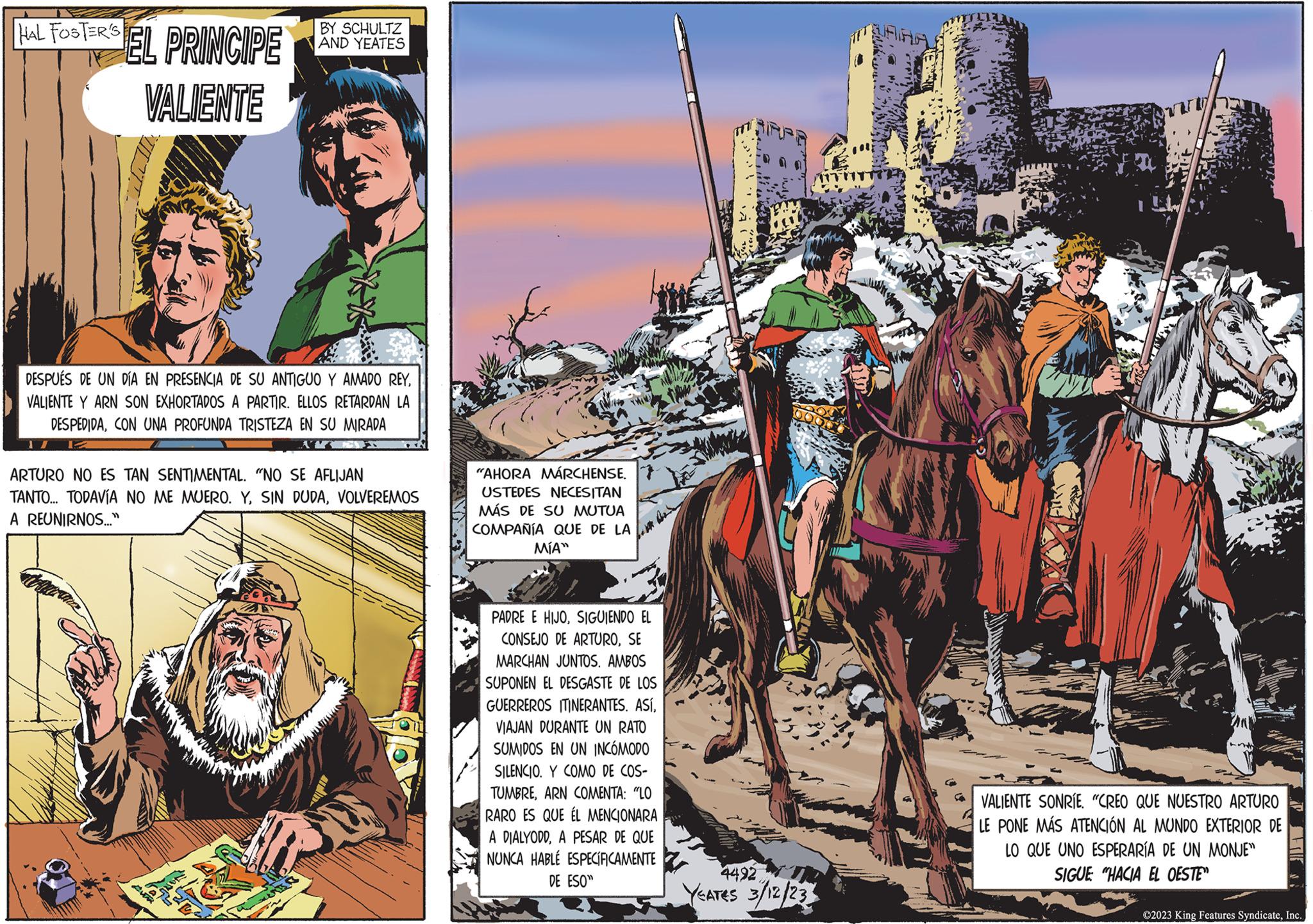 Pack animal OCR: HAL FOSTERS EL PRINCIPE VALIENTE BY SCHULTZ AND YEATES DESPUÉS DE UN DÍA EN PRESENCIA DE SU ANTIGUO Y AMADO REYVALIENTE Y ARN SON EXHORTADOS A PARTIR. ELLOS RETARDAN LA DESPEDIDACON UNA PROFUNDA TRISTEZA EN SU MIRADA AM 17 ARTURO NO ES TAN SENTIMENTAL. "NO SE AFLIJAN TANTO... TODAVÍA NO ME MUERO. YVOLVEREMOS A REUNIRNOS..." "AHORA MÁRCHENSE. USTEDES NECESITAN MÁS DE SU MUTUA COMPAÑÍA QUE DE LA MÍA" PADRE E HIJOSIGUIENDO EL CONSEJO DE ARTUROSE MARCHAN JUNTOS. AMBOS SUPONEN EL DESGASTE DE LOS GUERREROS ITINERANTES. ASÍVIAJAN DURANTE UN RATO SUMIDOS EN UN INCÓMODO SILENCIO. Y COMO DE COS- TUMBREARN COMENTA: "LO RARO ES QUE EL MENCIONARA A DIALYODDA PESAR DE QUE NUNCA HABLÉ ESPECÍFICAMENTE DE ESO" 4492 YEATES 3/12/23 1171117 VALIENTE SONRÍE. "CREO QUE NUESTRO ARTURO LE PONE MÁS ATENCIÓN AL MUNDO EXTERIOR DE LO QUE UNO ESPERARÍA DE UN MONJE" SIGUE "HACIA EL OESTE" ?2023 King Features SyndicateInc.. HAL FOSTERS EL PRINCIPE VALIENTE BY SCHULTZ AND YEATES DESPUÉS DE UN DÍA EN PRESENCIA DE SU ANTIGUO Y AMADO REYVALIENTE Y ARN SON EXHORTADOS A PARTIR . ELLOS RETARDAN LA DESPEDIDACON UNA PROFUNDA TRISTEZA EN SU MIRADA AM 17 ARTURO NO ES TAN SENTIMENTAL . " NO SE AFLIJAN TANTO ... TODAVÍA NO ME MUERO . YSIN DUDAVOLVEREMOS A REUNIRNOS ... " " AHORA MÁRCHENSE . USTEDES NECESITAN MÁS DE SU MUTUA COMPAÑÍA QUE DE LA MÍA " PADRE E HIJOSIGUIENDO EL CONSEJO DE ARTUROSE MARCHAN JUNTOS . AMBOS SUPONEN EL DESGASTE DE LOS GUERREROS ITINERANTES . ASÍVIAJAN DURANTE UN RATO SUMIDOS EN UN INCÓMODO SILENCIO . Y COMO DE COS TUMBREARN COMENTA : " LO RARO ES QUE EL MENCIONARA A DIALYODDA PESAR DE QUE NUNCA HABLÉ ESPECÍFICAMENTE DE ESO " 4492 YEATES 3/12/23 1171117 VALIENTE SONRÍE . " CREO QUE NUESTRO ARTURO LE PONE MÁS ATENCIÓN AL MUNDO EXTERIOR DE LO QUE UNO ESPERARÍA DE UN MONJE " SIGUE " HACIA EL OESTE " ?2023 King Features SyndicateInc ..