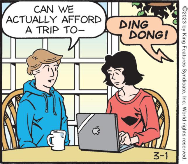 Line OCR: CAN WE ACTUALLY AFFORD A TRIP TO- IN i DING DONG! 134 ?2023 by King Features SyndicateInc. World rights reserved. Ping 3-1 CAN WE ACTUALLY AFFORD A TRIP TO IN i DING DONG ! 134 ?2023 by King Features SyndicateInc. World rights reserved . Ping 3-1