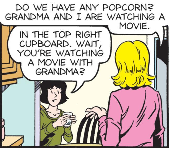 Organism OCR: DO WE HAVE ANY POPCORN? GRANDMA AND I ARE WATCHING A MOVIE. IN THE TOP RIGHT CUPBOARD. WAITYOU'RE WATCHING A MOVIE WITH GRANDMA? ? (nog) end)) DO WE HAVE ANY POPCORN ? GRANDMA AND I ARE WATCHING A MOVIE . IN THE TOP RIGHT CUPBOARD . WAITYOU'RE WATCHING A MOVIE WITH GRANDMA ? ? ( nog ) end ) )