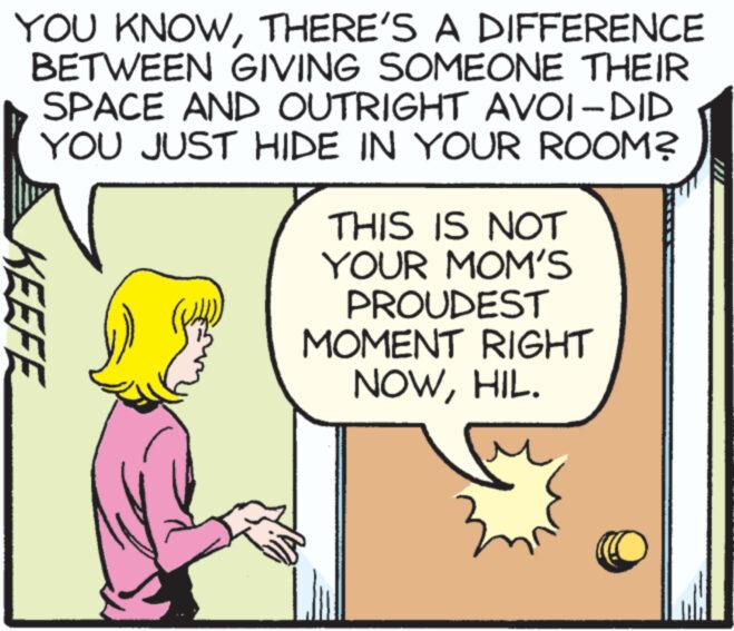 Rectangle OCR: YOU KNOWTHERE'S A DIFFERENCE BETWEEN GIVING SOMEONE THEIR SPACE AND OUTRIGHT AVOI-DID YOU JUST HIDE IN YOUR ROOM? KEEFE THIS IS NOT YOUR MOM'S PROUDEST MOMENT RIGHT NOWHIL. YOU KNOWTHERE'S A DIFFERENCE BETWEEN GIVING SOMEONE THEIR SPACE AND OUTRIGHT AVOI - DID YOU JUST HIDE IN YOUR ROOM ? KEEFE THIS IS NOT YOUR MOM'S PROUDEST MOMENT RIGHT NOWHIL .