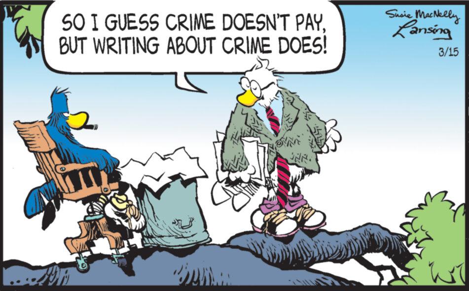 Art OCR: SO I GUESS CRIME DOESN'T PAYBUT WRITING ABOUT CRIME DOES! 2 Ber JAR. Susie MacNelly Lansing 3/15 W SO I GUESS CRIME DOESN'T PAYBUT WRITING ABOUT CRIME DOES ! 2 Ber JAR . Susie MacNelly Lansing 3/15 W