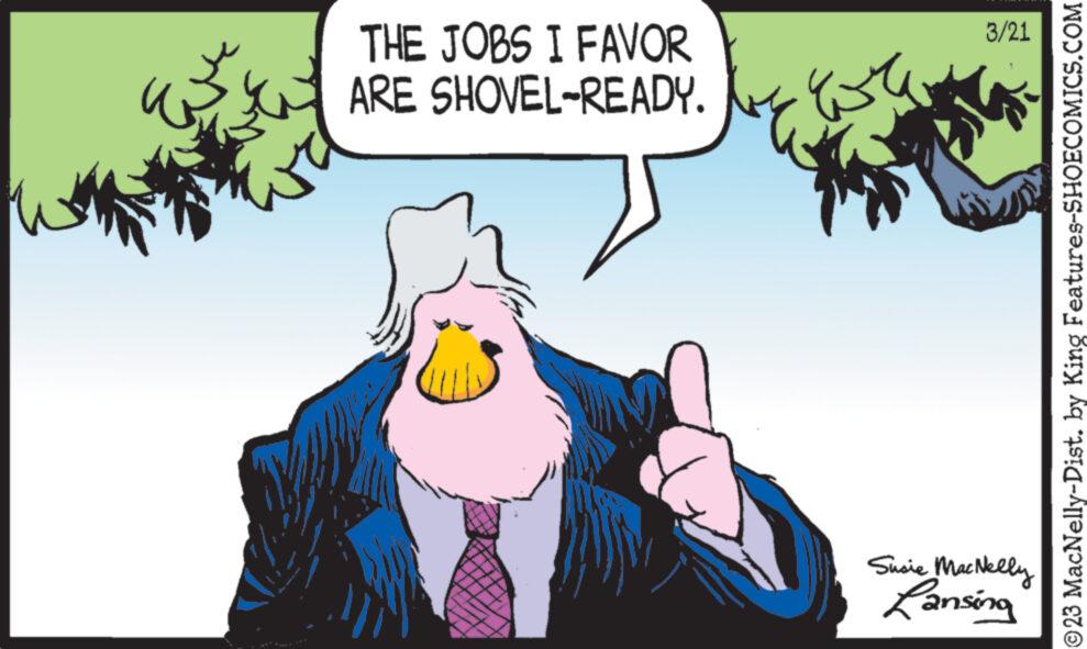 Illustration OCR: THE JOBS I FAVOR ARE SHOVEL-READY. y 253 3/21 Susie MacNelly Lansing ?23 MacNelly-Dist. by King Features-SHOECOMICS.COM THE JOBS I FAVOR ARE SHOVEL - READY . y 253 3/21 Susie MacNelly Lansing ?23 MacNelly - Dist . by King Features-SHOECOMICS.COM
