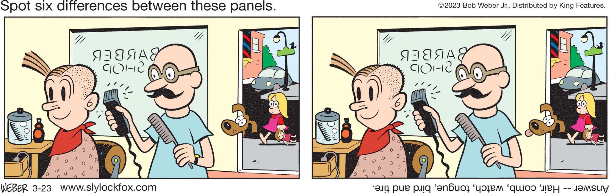 Line OCR: Spot six differences between these panels. BHBBEB 90112 WEBER 3-23 www.slylockfox.com ©2023 Bob Weber Jr.Distributed by King Features. BHIBEB 9012 Answer -- Hairbird and tire. Spot six differences between these panels . BHBBEB 90112 WEBER 3-23 www.slylockfox.com © 2023 Bob Weber Jr.Distributed by King Features . BHIBEB 9012 Answer -- Hairbird and tire .