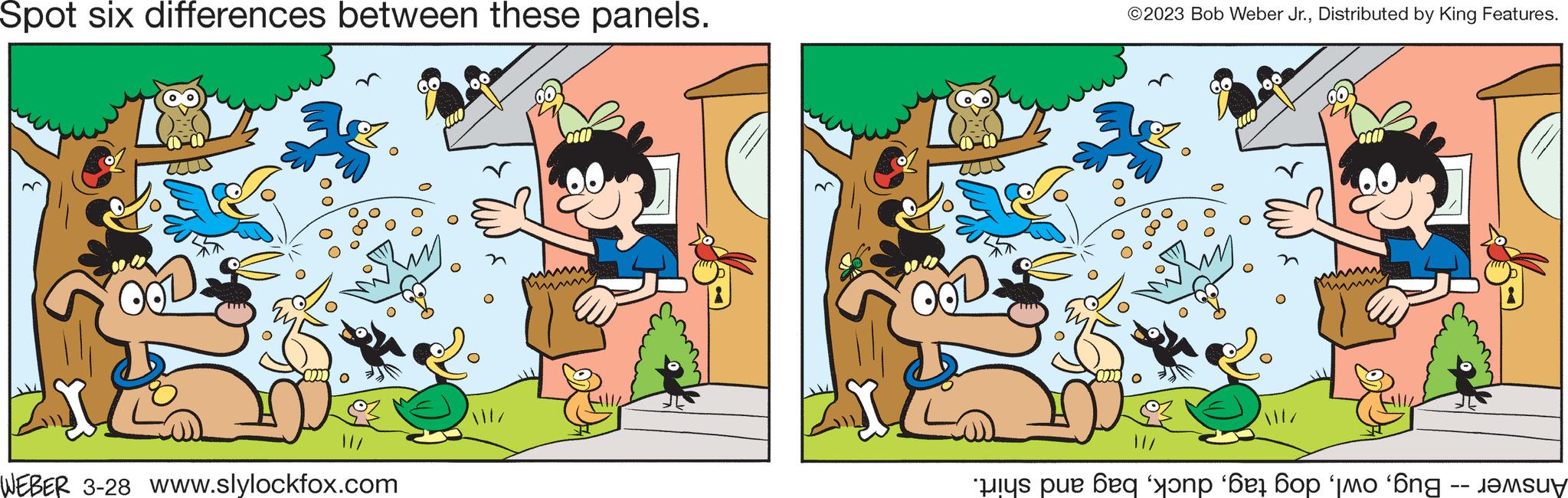 Rectangle OCR: Spot six differences between these panels. WEBER 3-28 www.slylockfox.com IL ©2023 Bob Weber Jr.Distributed by King Features. y pue beq ' ' ' ' Spot six differences between these panels . WEBER 3-28 www.slylockfox.com IL © 2023 Bob Weber Jr.Distributed by King Features . y pue beq ' ' ' '