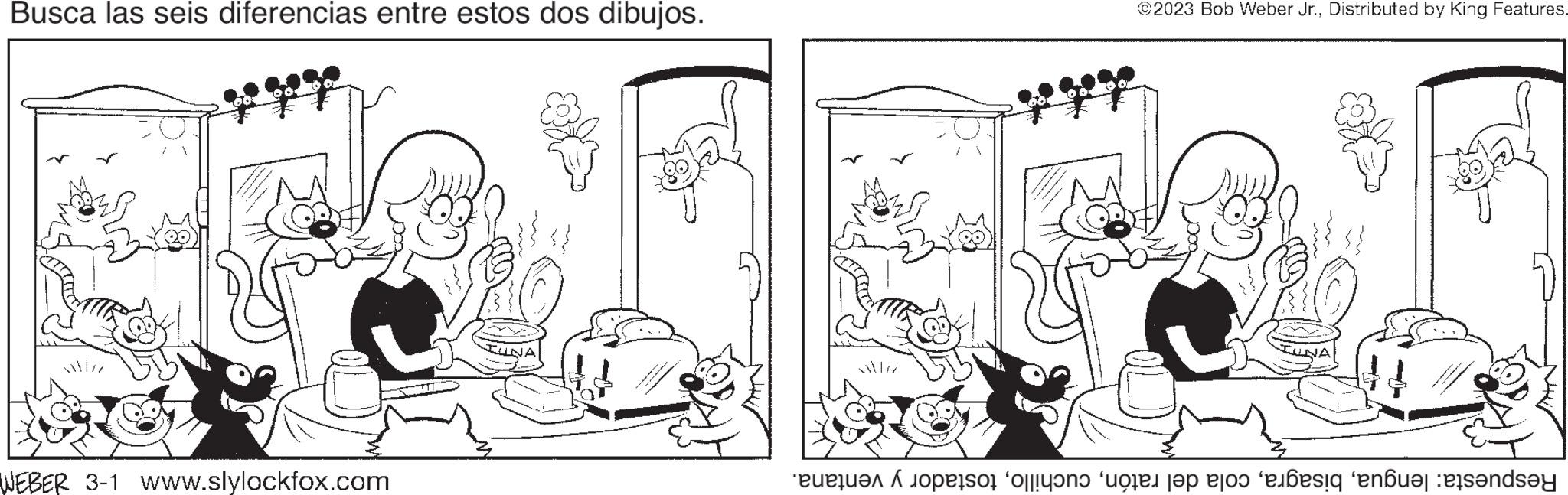 Illustration OCR: Busca las seis diferencias entre estos dos dibujos. WEBER 3-1 www.slylockfox.com alle ?2023 Bob Weber Jr.Distributed by King Features. Respuesta: lenguatostador y ventana. Busca las seis diferencias entre estos dos dibujos . WEBER 3-1 www.slylockfox.com alle ?2023 Bob Weber Jr.Distributed by King Features . Respuesta : lenguacola del ratóntostador y ventana .