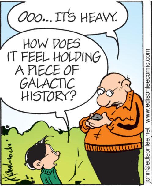 Art OCR: OOO... IT'S HEAVY. HOW DOES IT FEEL HOLDING A PIECE OF GALACTIC HISTORY? ??????? john@edisonlee.net www.edisonleecomic.com OOO ... IT'S HEAVY . HOW DOES IT FEEL HOLDING A PIECE OF GALACTIC HISTORY ? ??????? john@edisonlee.net www.edisonleecomic.com
