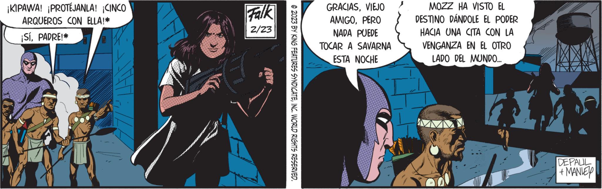 Humour OCR: ¡KIPAWA! ¡PROTÉJANLA! ¡CINCO ARQUEROS CON ELLA!* ¡SíPADRE!* Falk 2/23 840 599 © 2023 BY KING FEATURES SYNDICATEINC. WORLD RIGHTS RESERVED. GRACIASVIEJO AMIGOPERO NADA PUEDE TOCAR A SAVARNA ESTA NOCHE MOZZ HA VISTO EL DESTINO DÁNDOLE EL PODER HACIA UNA CITA CON LA VENGANZA EN EL OTRO LADO DEL MUNDO... DEPALIL + MANIE ¡ KIPAWA ! ¡ PROTÉJANLA ! ¡ CINCO ARQUEROS CON ELLA ! * ¡ SíPADRE ! * Falk 2/23 840 599 © 2023 BY KING FEATURES SYNDICATEINC . WORLD RIGHTS RESERVED . GRACIASVIEJO AMIGOPERO NADA PUEDE TOCAR A SAVARNA ESTA NOCHE MOZZ HA VISTO EL DESTINO DÁNDOLE EL PODER HACIA UNA CITA CON LA VENGANZA EN EL OTRO LADO DEL MUNDO ... DEPALIL + MANIE