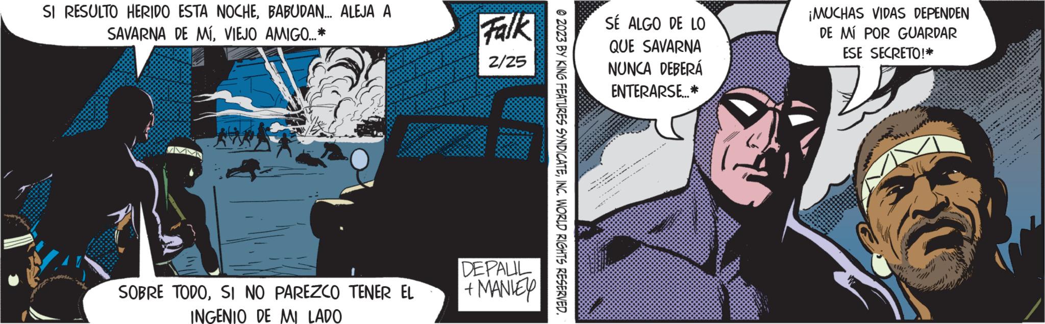 Humour OCR: SI RESULTO HERIDO ESTA NOCHEBABUDAN... ALEJA A SAVARNA DE MÍVIEJO AMIGO....* A SOBRE TODOSI NO PAREZCO TENER EL INGENIO DE MI LADO Falk 2/25 DEPALIL + MANIEY ?2023 BY KING FEATURES SYNDICATEINC. WORLD RIGHTS RESERVED. SÉ ALGO DE LO QUE SAVARNA NUNCA DEBERÁ ENTERARSE....* A .. A ... PARTY-F ¡MUCHAS VIDAS DEPENDEN DE MI POR GUARDAR ESE SECRETO!* CHH SI RESULTO HERIDO ESTA NOCHEBABUDAN ... ALEJA A SAVARNA DE MÍVIEJO AMIGO .... * A SOBRE TODOSI NO PAREZCO TENER EL INGENIO DE MI LADO Falk 2/25 DEPALIL + MANIEY ?2023 BY KING FEATURES SYNDICATEINC . WORLD RIGHTS RESERVED . SÉ ALGO DE LO QUE SAVARNA NUNCA DEBERÁ ENTERARSE .... * A .. A ... PARTY - F ¡ MUCHAS VIDAS DEPENDEN DE MI POR GUARDAR ESE SECRETO ! * CH