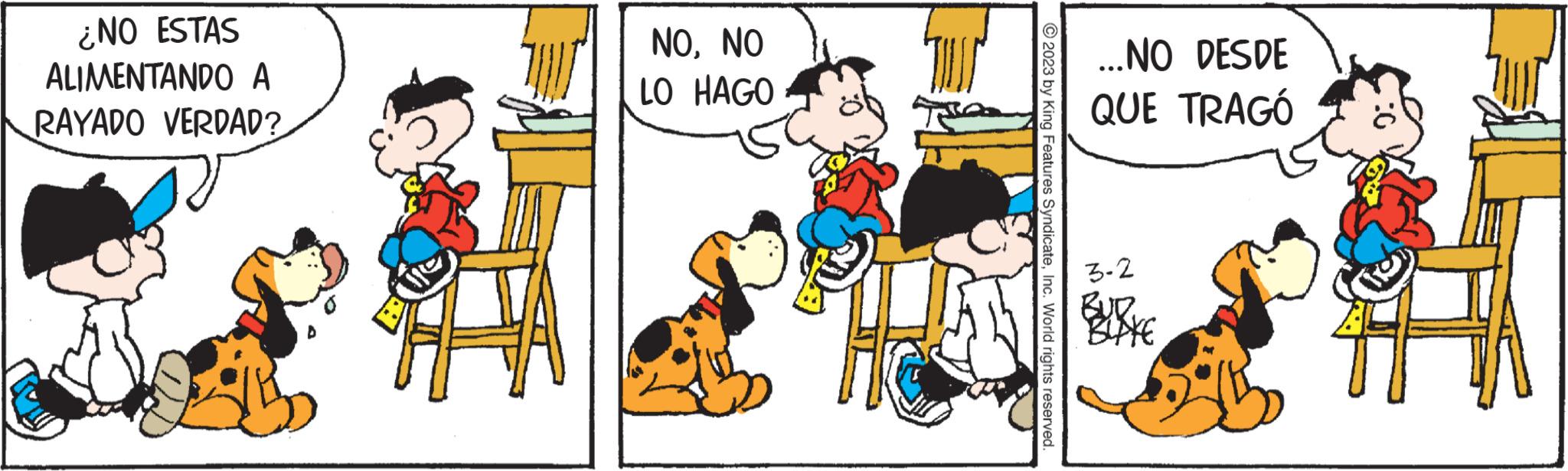 Conversation OCR: ¿NO ESTAS ALIMENTANDO A RAYADO VERDAD? NONO LO HAGO © 2023 by King Features SyndicateInc. World rights reserved. ...NO DESDE QUE TRAGÓ 3-2 BLAKE ¿ NO ESTAS ALIMENTANDO A RAYADO VERDAD ? NONO LO HAGO © 2023 by King Features SyndicateInc. World rights reserved . ... NO DESDE QUE TRAGÓ 3-2 BLAKE