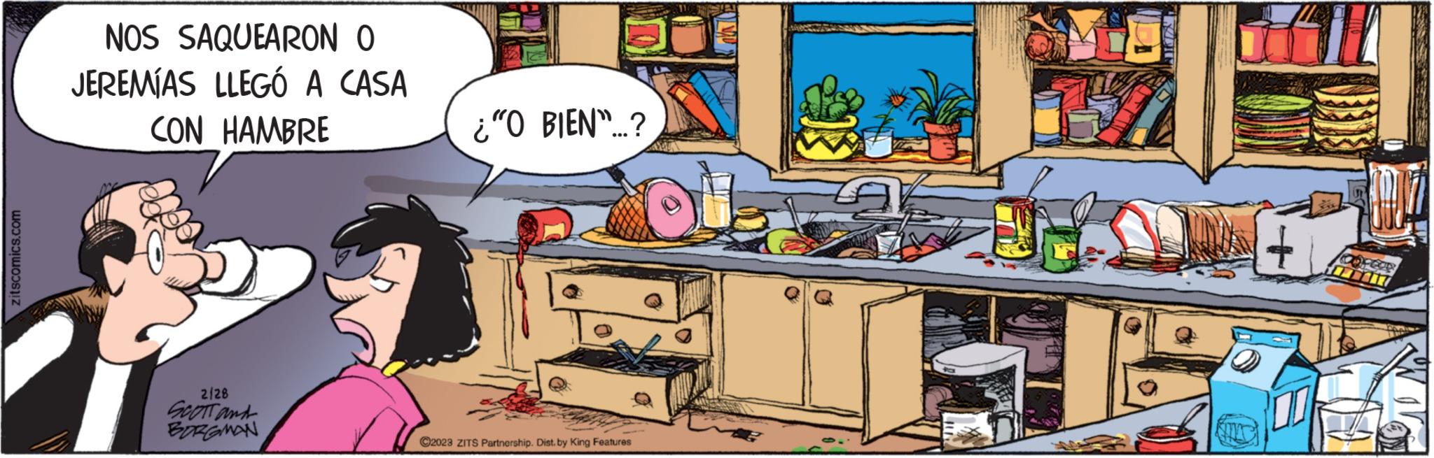 Conversation OCR: zitscomics.com NOS SAQUEARON O JEREMÍAS LLEGÓ A CASA CON HAMBRE 2/28 SCOTT and BORGMAN ¿"O BIEN"...? C2023 ZITS Partnership. Dist. by King Features YE2 zitscomics.com NOS SAQUEARON O JEREMÍAS LLEGÓ A CASA CON HAMBRE 2/28 SCOTT and BORGMAN ¿ " O BIEN " ... ? C2023 ZITS Partnership . Dist . by King Features YE2
