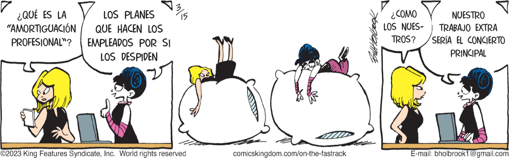 Handwriting OCR: ¿QUÉ ES LA "AMORTIGUACIÓN PROFESIONAL"? LOS PLANES QUE HACEN LOS EMPLEADOS POR SI LOS DESPIDEN ??? ©2023 King Features SyndicateInc. World rights reserved comicskingdom.com/on-the-fastrack ¿COMO LOS NUES- TROS? NUESTRO TRABAJO EXTRA SERÍA EL CONCIERTO PRINCIPAL E-mail: bholbrook1@gmail.com ¿ QUÉ ES LA " AMORTIGUACIÓN PROFESIONAL " ? LOS PLANES QUE HACEN LOS EMPLEADOS POR SI LOS DESPIDEN ??? © 2023 King Features SyndicateInc. World rights reserved comicskingdom.com/on-the-fastrack ¿ COMO LOS NUES TROS ? NUESTRO TRABAJO EXTRA SERÍA EL CONCIERTO PRINCIPAL E - mail : bholbrook1@gmail.com