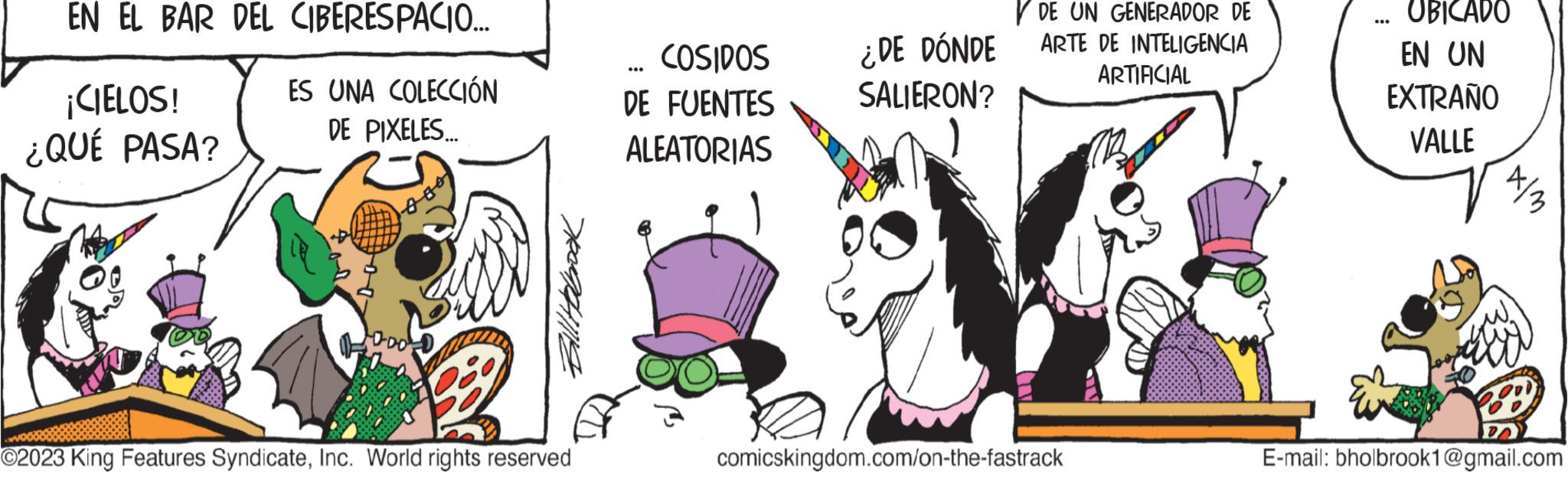 Illustration OCR: EN EL BAR DEL CIBERESPACIO... ES UNA COLECCIÓN DE PIXELES... ¡CIELOS! ¿QUÉ PASA? 1000 Bill Holbook ?2023 King Features SyndicateInc. World rights reserved COSIDOS DE FUENTES ALEATORIAS *** ¿DE DÓNDE SALIERON? VDE UN GENERADOR DE ARTE DE INTELIGENCIA ARTIFICIAL comicskingdom.com/on-the-fastrack ….. UBICADO EN UN EXTRAÑO VALLE x|m E-mail: bholbrook1@gmail.com EN EL BAR DEL CIBERESPACIO ... ES UNA COLECCIÓN DE PIXELES ... ¡ CIELOS ! ¿ QUÉ PASA ? 1000 Bill Holbook ?2023 King Features SyndicateInc. World rights reserved COSIDOS DE FUENTES ALEATORIAS *** ¿ DE DÓNDE SALIERON ? VDE UN GENERADOR DE ARTE DE INTELIGENCIA ARTIFICIAL comicskingdom.com/on-the-fastrack … .. UBICADO EN UN EXTRAÑO VALLE x | m E - mail : bholbrook1@gmail.com