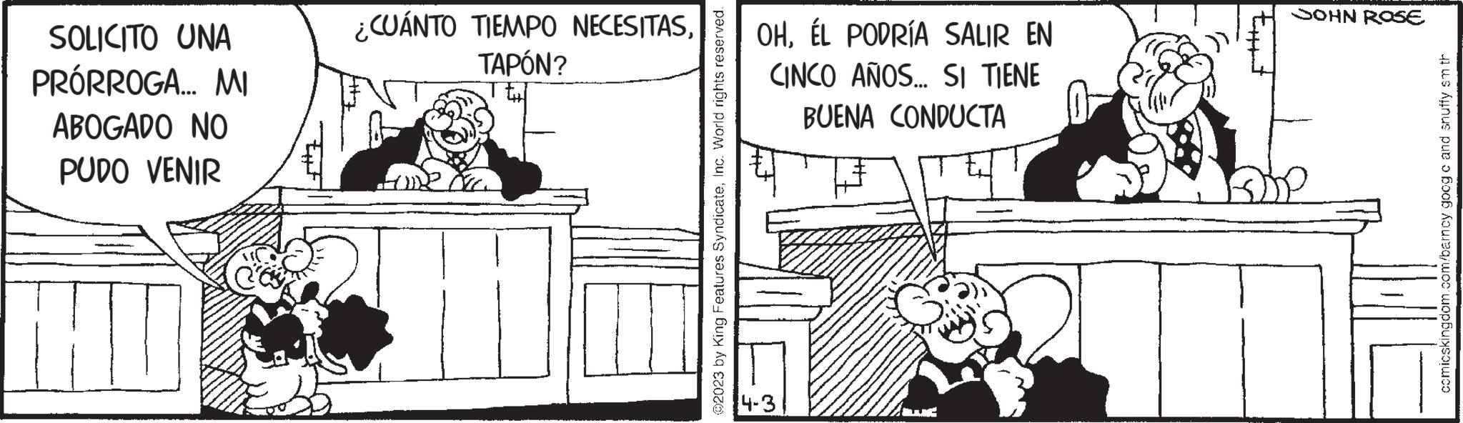 Sharing OCR: SOLICITO UNA PRÓRROGA... MI ABOGADO NO PUDO VENIR ¿CUÁNTO TIEMPO NECESITASTAPÓN? ?2023 by King Features SyndicateInc. World rights reserved. OHÉL PODRÍA SALIR EN CINCO AÑOS... SI TIENE BUENA CONDUCTA 1-3 JOHN ROSE comicskingdom.com/barncy goog c and snuffy smth SOLICITO UNA PRÓRROGA ... MI ABOGADO NO PUDO VENIR ¿ CUÁNTO TIEMPO NECESITASTAPÓN ? ?2023 by King Features SyndicateInc. World rights reserved . OHÉL PODRÍA SALIR EN CINCO AÑOS ... SI TIENE BUENA CONDUCTA 1-3 JOHN ROSE comicskingdom.com/barncy goog c and snuffy smth